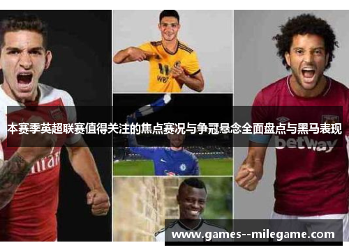 本赛季英超联赛值得关注的焦点赛况与争冠悬念全面盘点与黑马表现