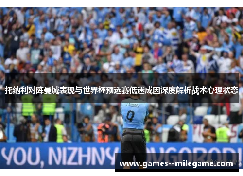 托纳利对阵曼城表现与世界杯预选赛低迷成因深度解析战术心理状态