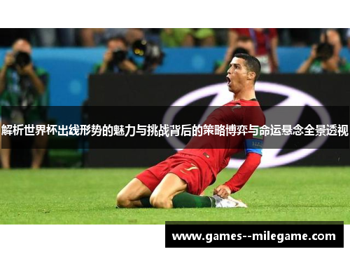 解析世界杯出线形势的魅力与挑战背后的策略博弈与命运悬念全景透视 解析世界杯出线形势的魅力与挑战背后的策略博弈与命运悬念全景透视