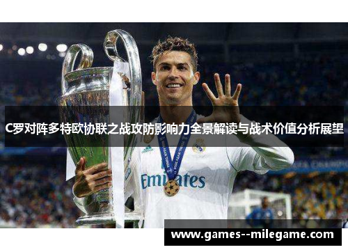 C罗对阵多特欧协联之战攻防影响力全景解读与战术价值分析展望