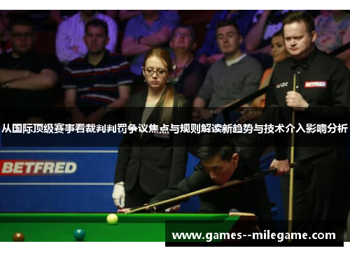 从国际顶级赛事看裁判判罚争议焦点与规则解读新趋势与技术介入影响分析