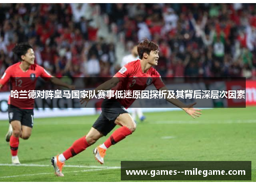 哈兰德对阵皇马国家队赛事低迷原因探析及其背后深层次因素