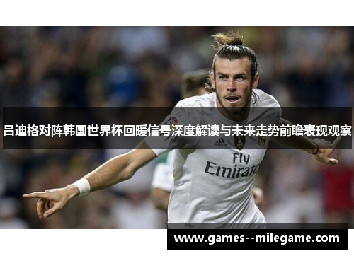 吕迪格对阵韩国世界杯回暖信号深度解读与未来走势前瞻表现观察