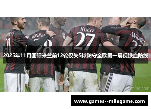 2025年11月国际米兰前12轮仅失5球防守全欧第一展现铁血防线 2025年11月国际米兰前12轮仅失5球防守全欧第一展现铁血防线