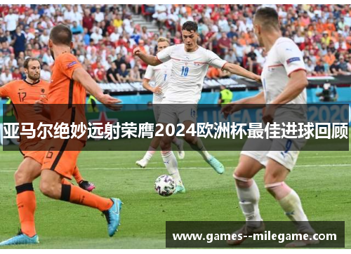 亚马尔绝妙远射荣膺2024欧洲杯最佳进球回顾