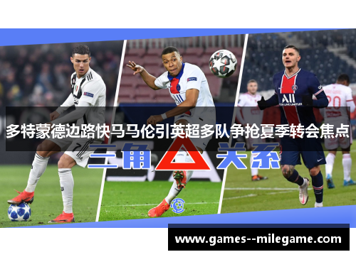 多特蒙德边路快马马伦引英超多队争抢夏季转会焦点
