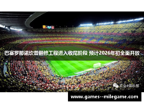 巴塞罗那诺坎普翻修工程进入收尾阶段 预计2026年初全面开放