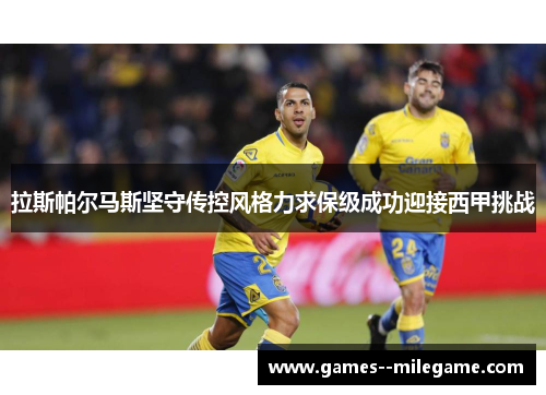 拉斯帕尔马斯坚守传控风格力求保级成功迎接西甲挑战