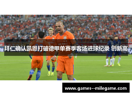 拜仁确认凯恩打破德甲单赛季客场进球纪录 创新高