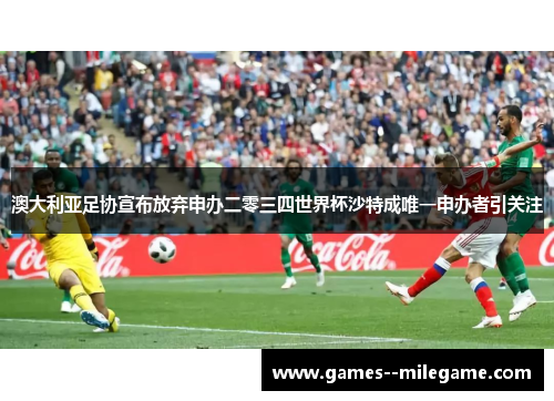 澳大利亚足协宣布放弃申办二零三四世界杯沙特成唯一申办者引关注