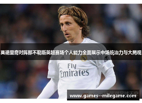 莫德里奇对阵那不勒斯英超赛场个人能力全面展示中场统治力与大局观