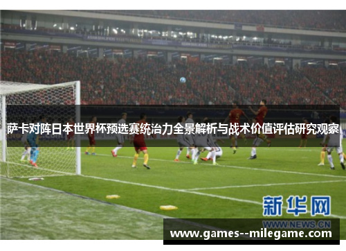 萨卡对阵日本世界杯预选赛统治力全景解析与战术价值评估研究观察