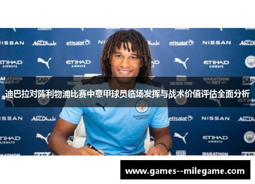 迪巴拉对阵利物浦比赛中意甲球员临场发挥与战术价值评估全面分析 迪巴拉对阵利物浦比赛中意甲球员临场发挥与战术价值评估全面分析