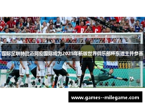 国际足联特批迈阿密国际成为2025年新版世界俱乐部杯东道主并参赛