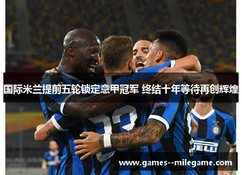 国际米兰提前五轮锁定意甲冠军 终结十年等待再创辉煌