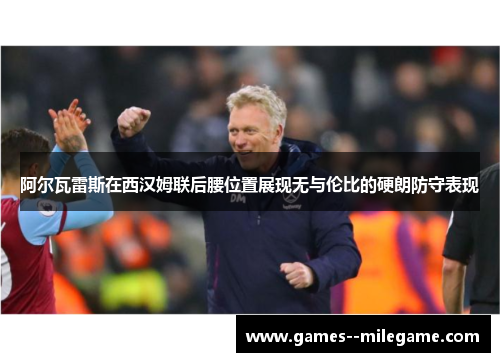 阿尔瓦雷斯在西汉姆联后腰位置展现无与伦比的硬朗防守表现 阿尔瓦雷斯在西汉姆联后腰位置展现无与伦比的硬朗防守表现