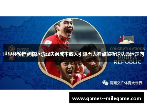 世界杯预选赛临近防线失误成本放大引爆五大看点解析球队命运走向