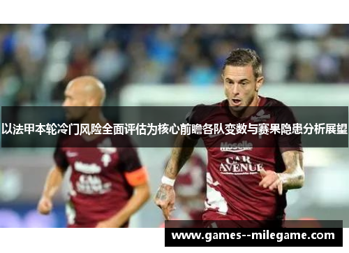 以法甲本轮冷门风险全面评估为核心前瞻各队变数与赛果隐患分析展望