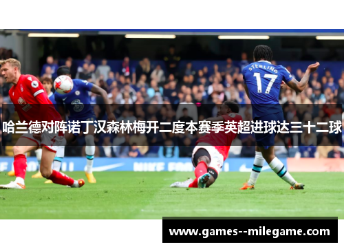哈兰德对阵诺丁汉森林梅开二度本赛季英超进球达三十二球