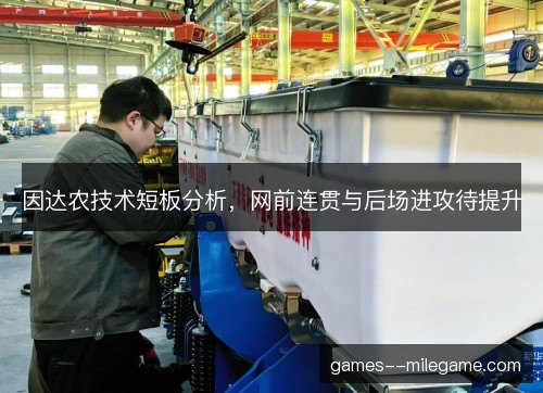 因达农技术短板分析，网前连贯与后场进攻待提升