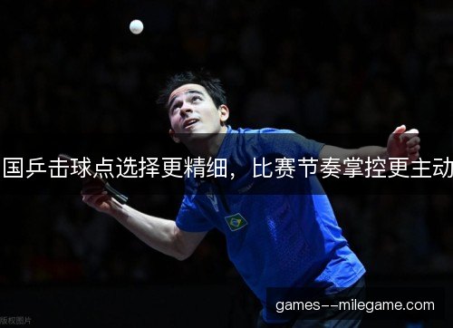 国乒击球点选择更精细，比赛节奏掌控更主动